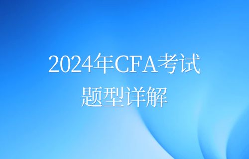 2024年CFA考试题型详解，不知道的速看！