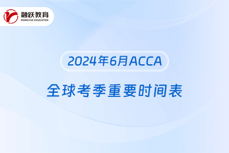2024年6月ACCA全球考季重要时间表