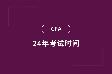 cpa24年考试时间
