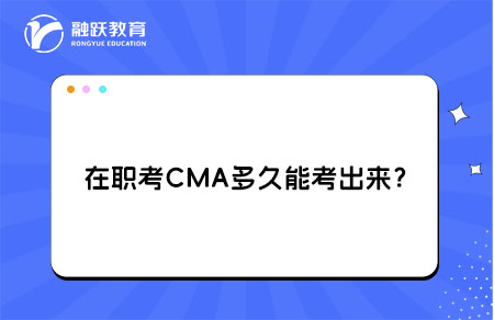 在职考CMA多久能考出来